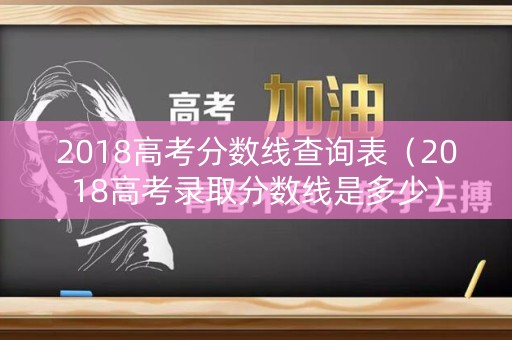 2018高考分数线查询表（2018高考录取分数线是多少）