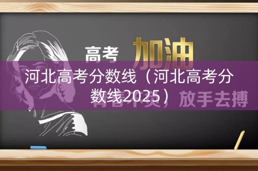 河北高考分数线（河北高考分数线2025）
