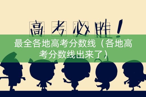 最全各地高考分数线（各地高考分数线出来了）