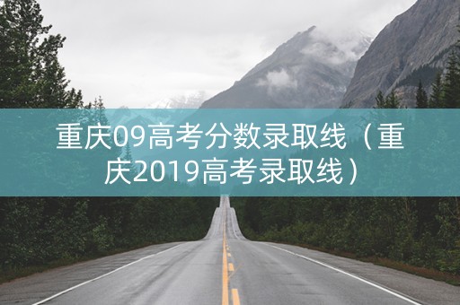 重庆09高考分数录取线（重庆2019高考录取线）