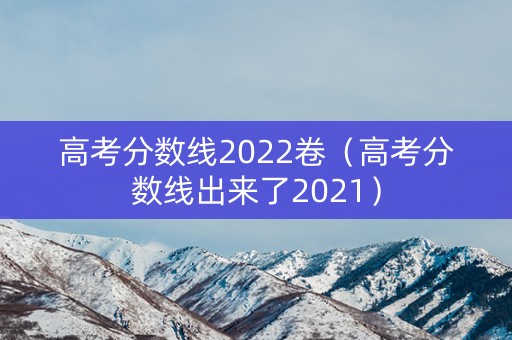 高考分数线2022卷（高考分数线出来了2021）