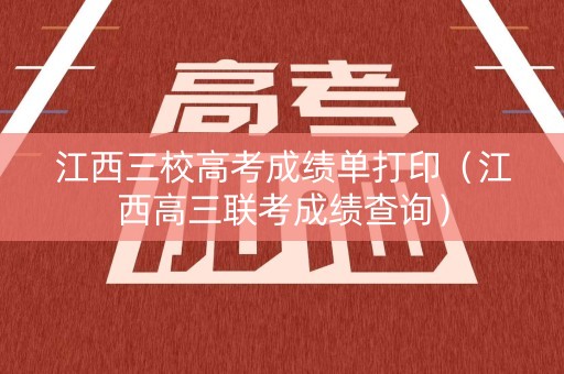 江西三校高考成绩单打印（江西高三联考成绩查询）
