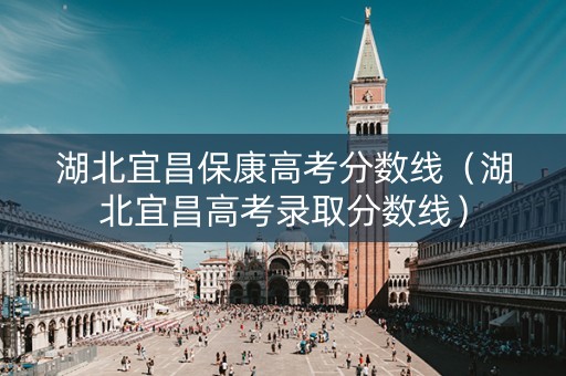 湖北宜昌保康高考分数线（湖北宜昌高考录取分数线）