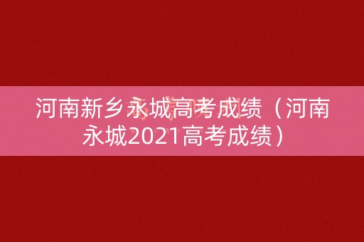 河南新乡永城高考成绩（河南永城2021高考成绩）