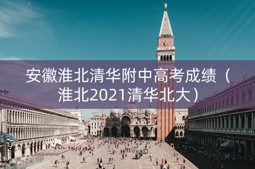 安徽淮北清华附中高考成绩（淮北2021清华北大）