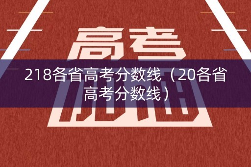 218各省高考分数线（20各省高考分数线）