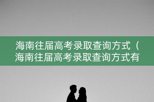海南往届高考录取查询方式（海南往届高考录取查询方式有哪些）