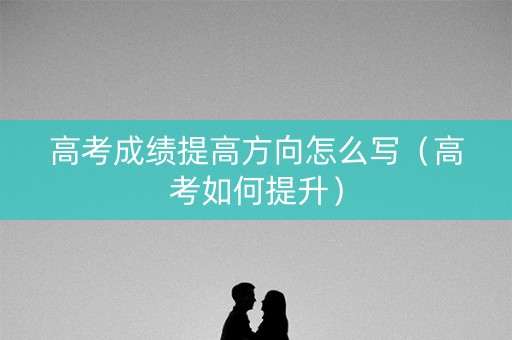 高考成绩提高方向怎么写（高考如何提升）