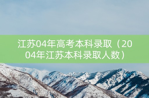 江苏04年高考本科录取（2004年江苏本科录取人数）