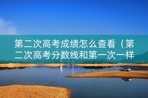 第二次高考成绩怎么查看（第二次高考分数线和第一次一样吗）