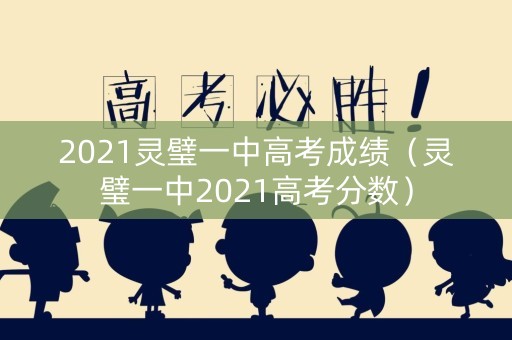 2021灵璧一中高考成绩（灵璧一中2021高考分数）