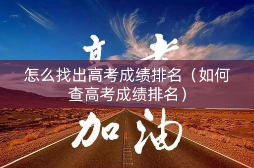 怎么找出高考成绩排名（如何查高考成绩排名）