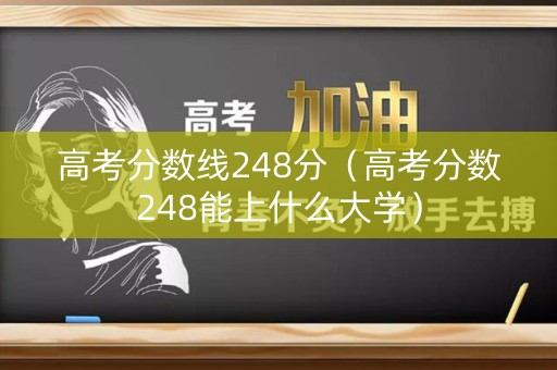高考分数线248分（高考分数248能上什么大学）