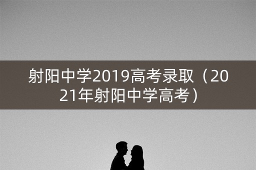 射阳中学2019高考录取（2021年射阳中学高考）