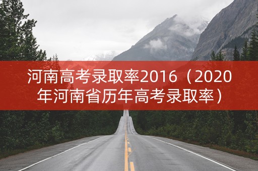 河南高考录取率2016（2020年河南省历年高考录取率）