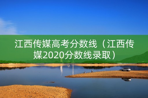 江西传媒高考分数线（江西传媒2020分数线录取）