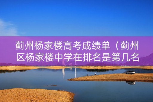 蓟州杨家楼高考成绩单（蓟州区杨家楼中学在排名是第几名）