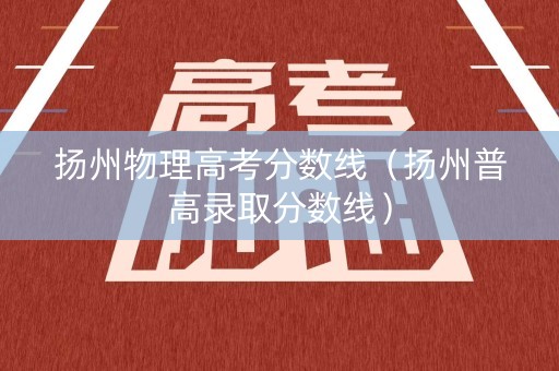扬州物理高考分数线（扬州普高录取分数线）