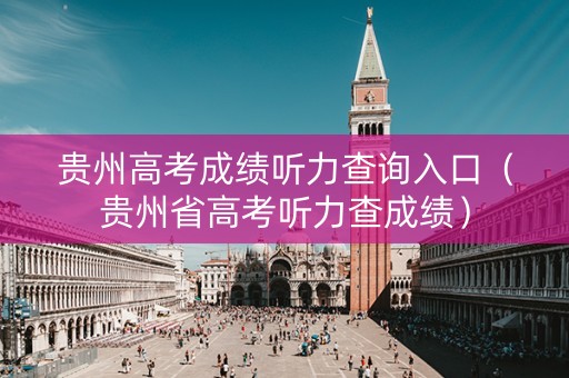 贵州高考成绩听力查询入口（贵州省高考听力查成绩）