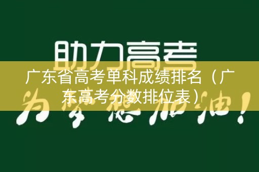 广东省高考单科成绩排名（广东高考分数排位表）