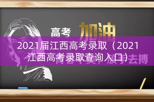 2021届江西高考录取（2021江西高考录取查询入口）