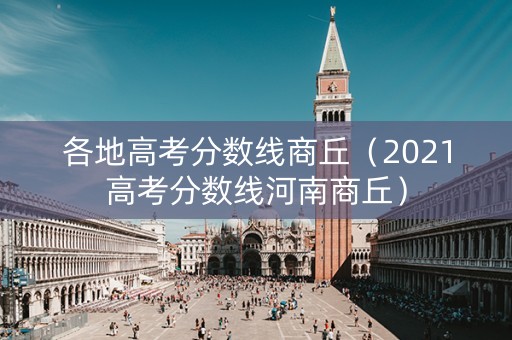 各地高考分数线商丘（2021高考分数线河南商丘）