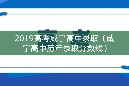 2019高考咸宁高中录取（咸宁高中历年录取分数线）