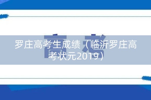 罗庄高考生成绩（临沂罗庄高考状元2019）
