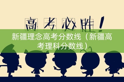 新疆理念高考分数线（新疆高考理科分数线）