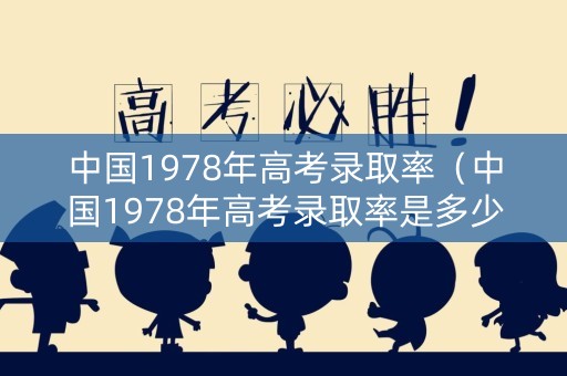 中国1978年高考录取率（中国1978年高考录取率是多少）
