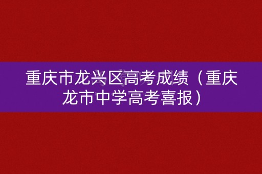 重庆市龙兴区高考成绩（重庆龙市中学高考喜报）