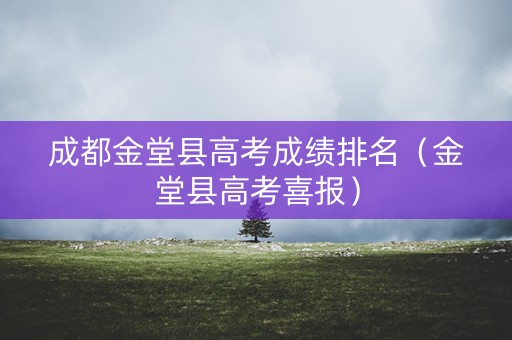 成都金堂县高考成绩排名（金堂县高考喜报）