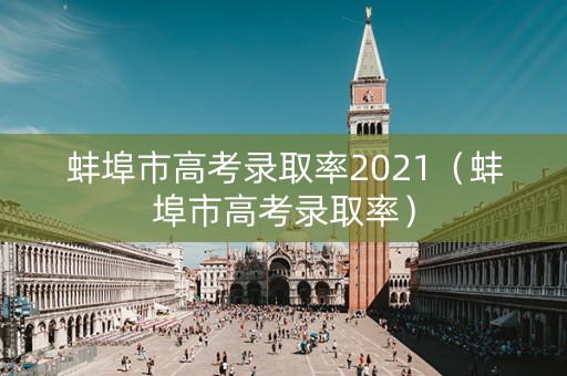 蚌埠市高考录取率2021（蚌埠市高考录取率）