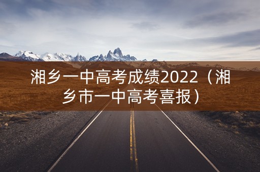 湘乡一中高考成绩2022（湘乡市一中高考喜报）