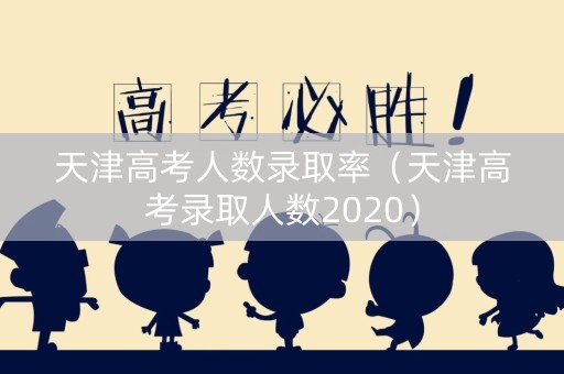 天津高考人数录取率（天津高考录取人数2020）