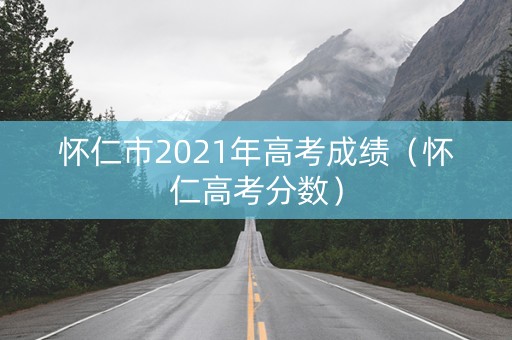 怀仁市2021年高考成绩（怀仁高考分数）