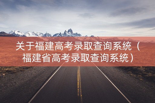 关于福建高考录取查询系统（福建省高考录取查询系统）
