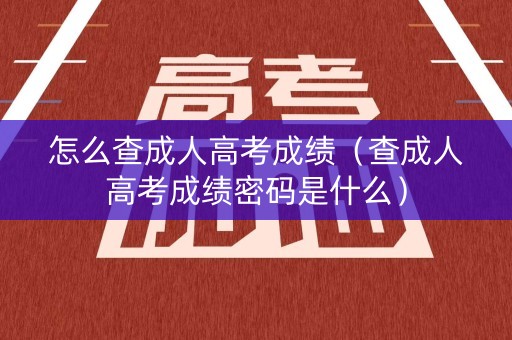 怎么查成人高考成绩（查成人高考成绩密码是什么）