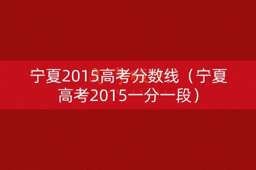 宁夏2015高考分数线（宁夏高考2015一分一段）