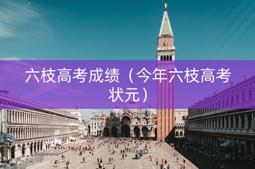 六枝高考成绩（今年六枝高考状元）