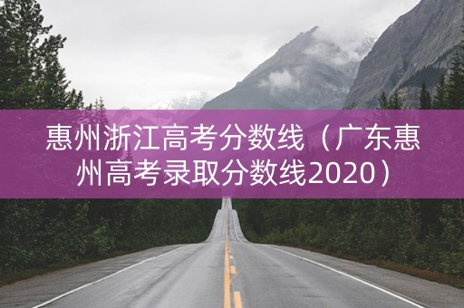 惠州浙江高考分数线（广东惠州高考录取分数线2020）
