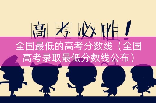 全国最低的高考分数线（全国高考录取最低分数线公布）