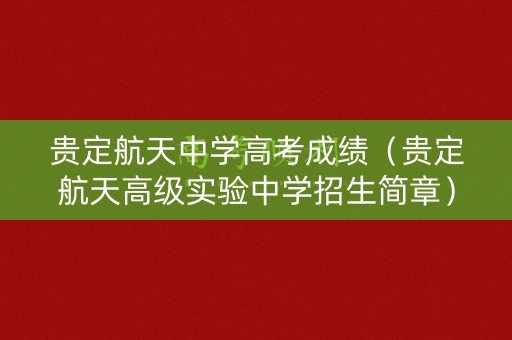 贵定航天中学高考成绩（贵定航天高级实验中学招生简章）