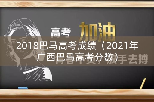 2018巴马高考成绩（2021年广西巴马高考分数）
