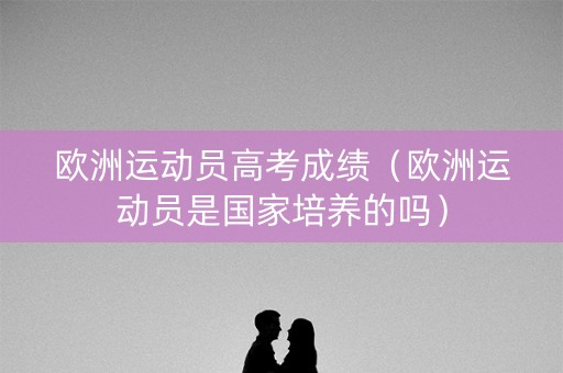 欧洲运动员高考成绩（欧洲运动员是国家培养的吗）