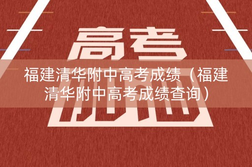 福建清华附中高考成绩（福建清华附中高考成绩查询）