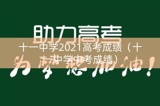 十一中学2021高考成绩（十一中学中考成绩）