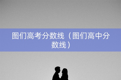 图们高考分数线（图们高中分数线）