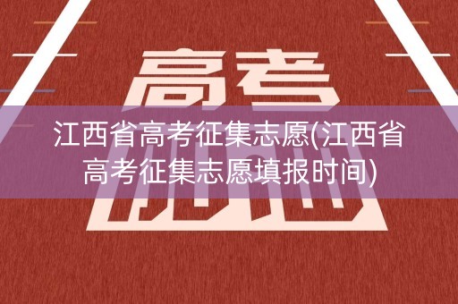江西省高考征集志愿(江西省高考征集志愿填报时间) 江西省高考征集志愿(江西省高考征集志愿填报时间)