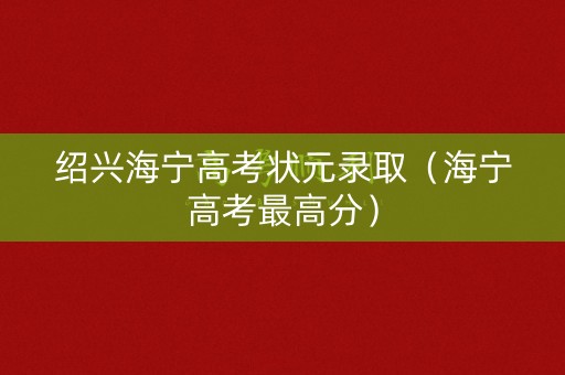 绍兴海宁高考状元录取（海宁高考最高分）